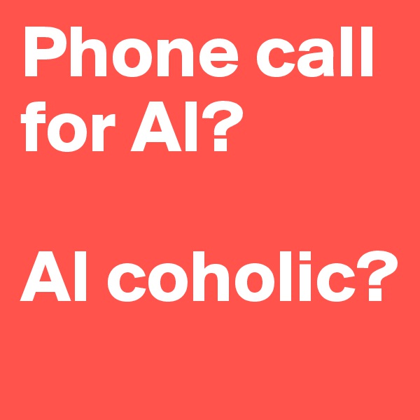 Phone call for Al?

Al coholic?