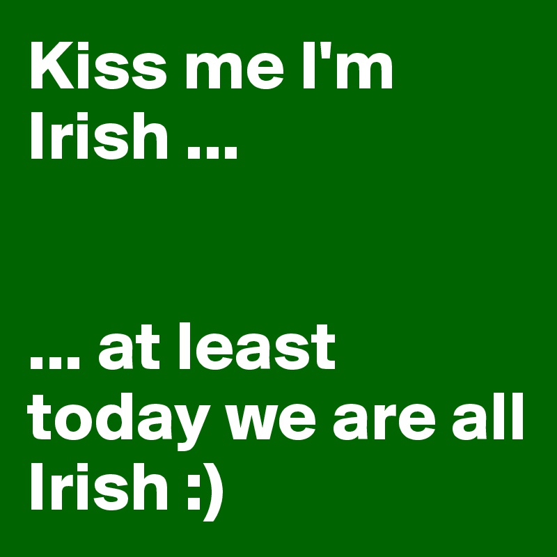 Kiss me I'm Irish ...


... at least today we are all Irish :)
