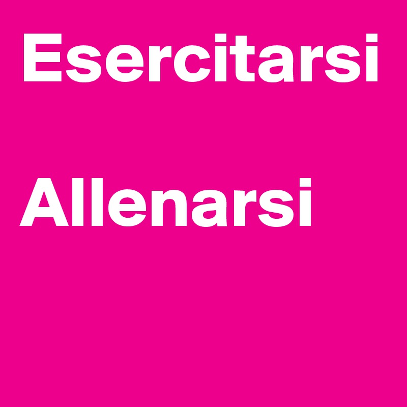 Esercitarsi

Allenarsi

