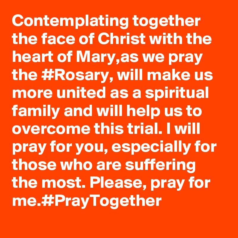 Contemplating together the face of Christ with the heart of Mary,as we pray the #Rosary, will make us more united as a spiritual family and will help us to overcome this trial. I will pray for you, especially for those who are suffering the most. Please, pray for me.#PrayTogether