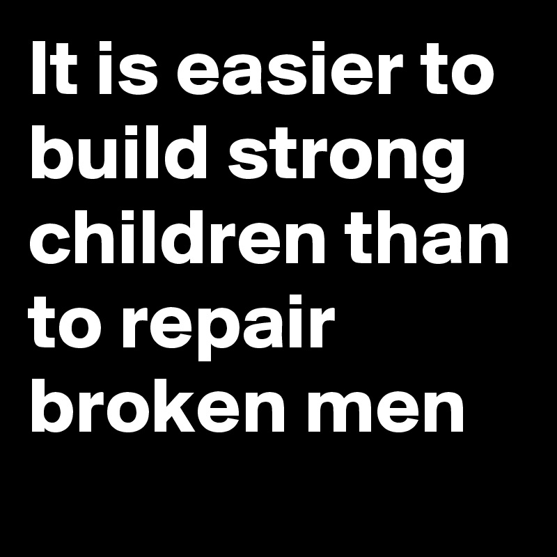 It is easier to build strong children than to repair broken men