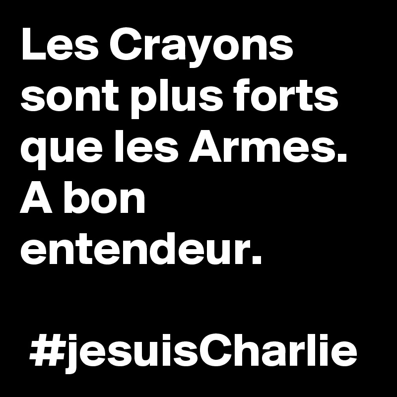 Les Crayons sont plus forts que les Armes.
A bon entendeur.

 #jesuisCharlie