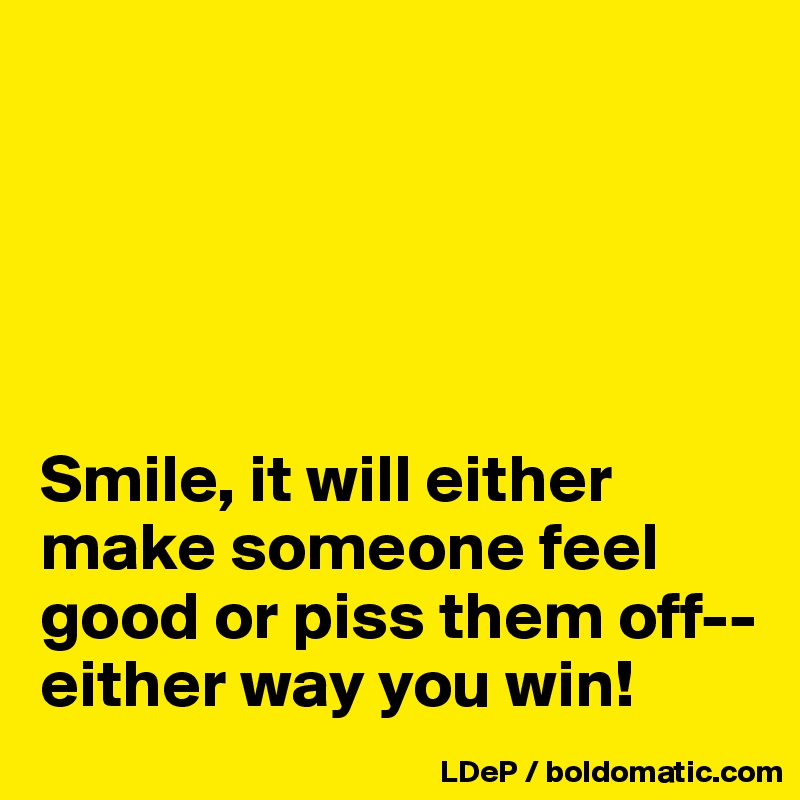 





Smile, it will either make someone feel good or piss them off--either way you win!