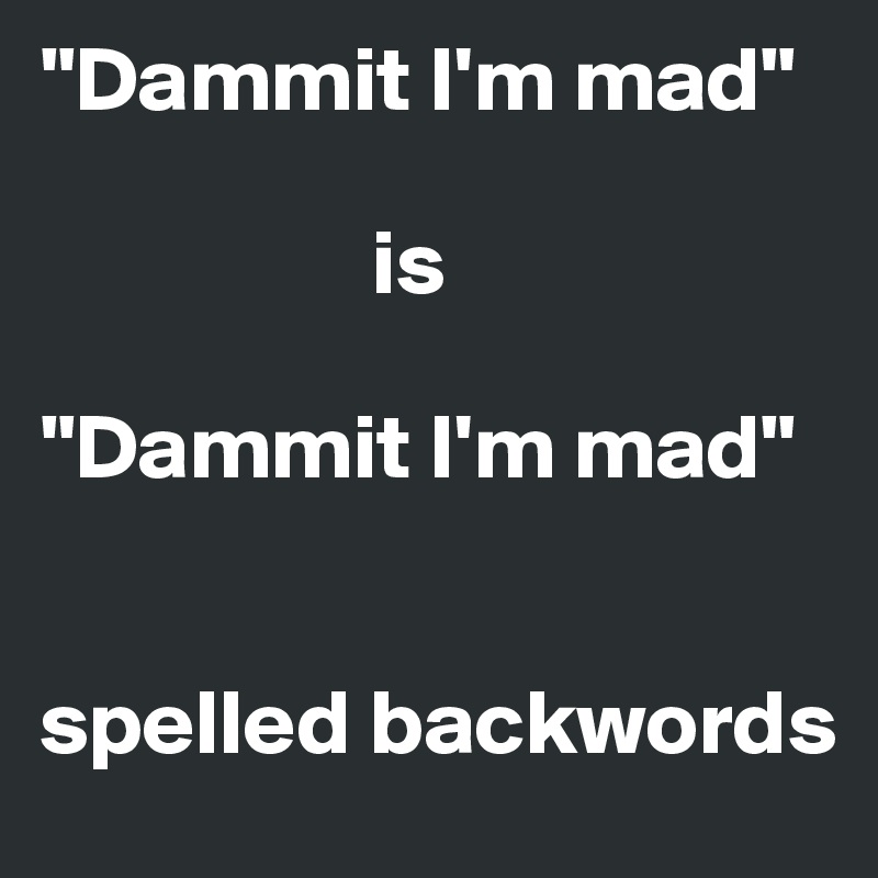 "Dammit I'm mad"

                  is

"Dammit I'm mad"


spelled backwords