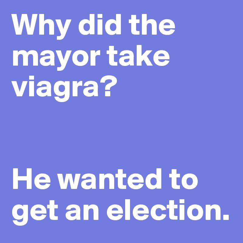 Why did the mayor take viagra?


He wanted to get an election.