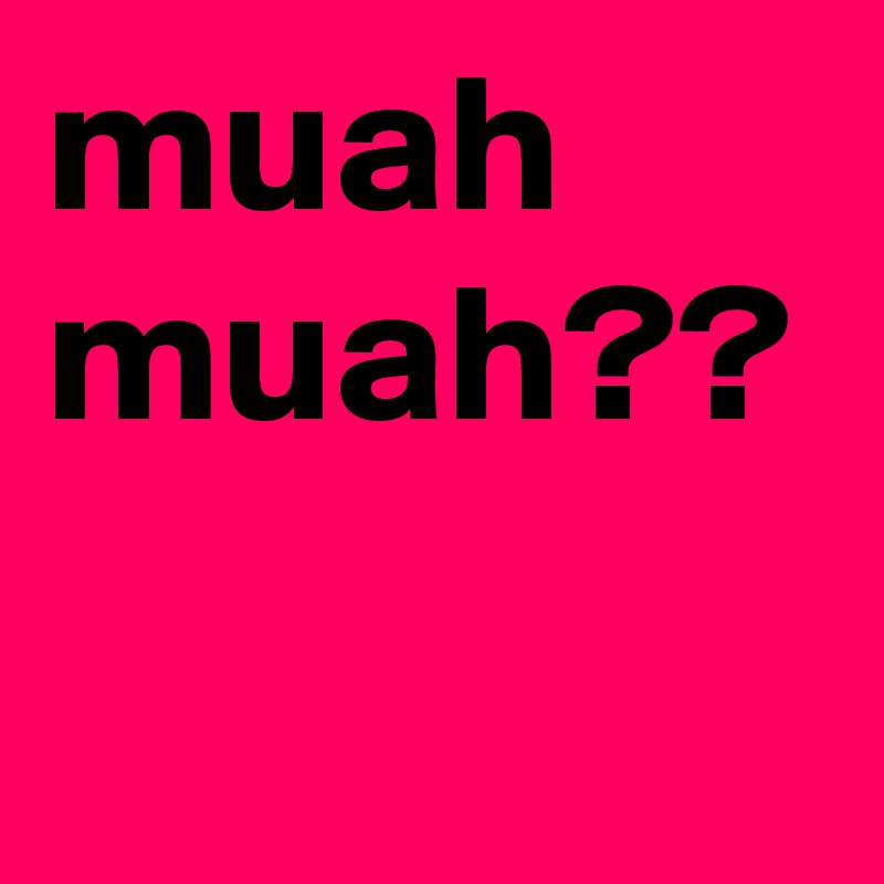 muah muah??