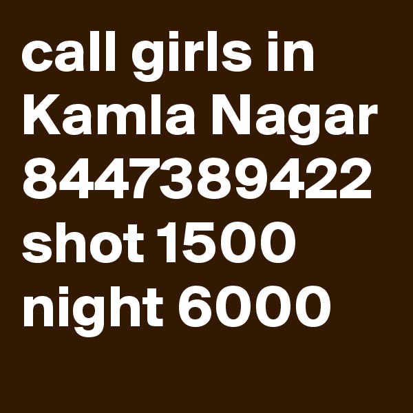 call girls in Kamla Nagar 8447389422 shot 1500 night 6000