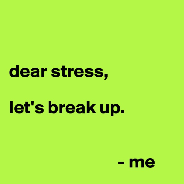 


dear stress,

let's break up.


                              - me