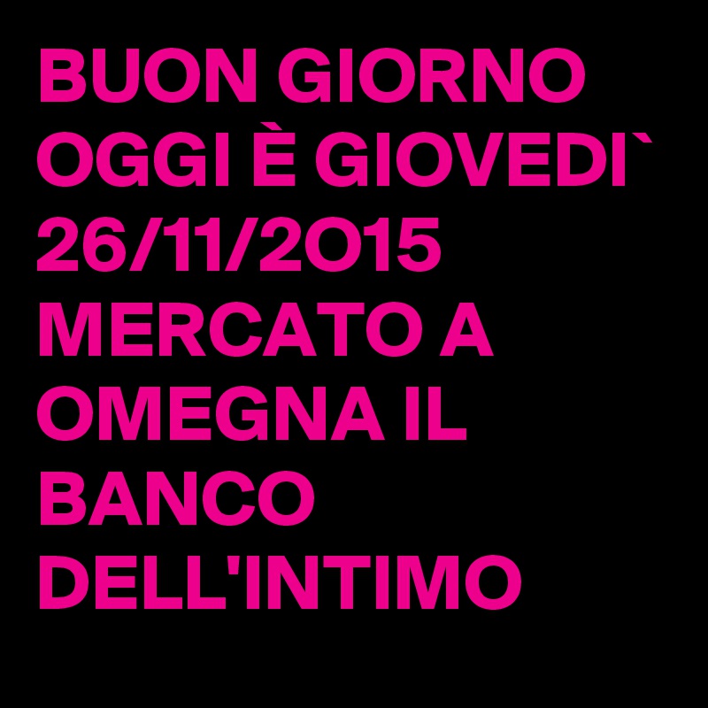 BUON GIORNO OGGI È GIOVEDI` 26/11/2O15 MERCATO A OMEGNA IL BANCO DELL'INTIMO