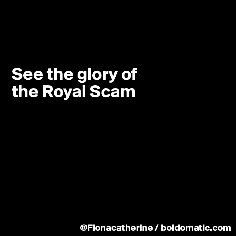 


See the glory of
the Royal Scam






