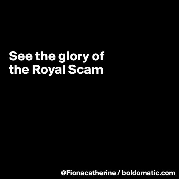 


See the glory of
the Royal Scam






