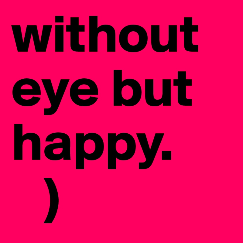 without eye but happy.
   )