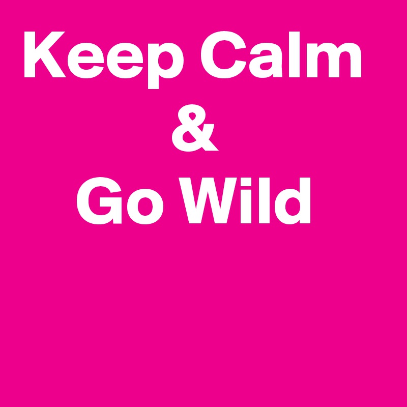 Keep Calm
           &
    Go Wild

