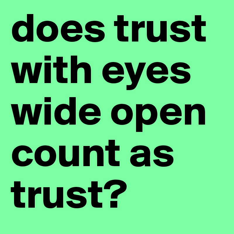 does trust with eyes wide open count as trust?