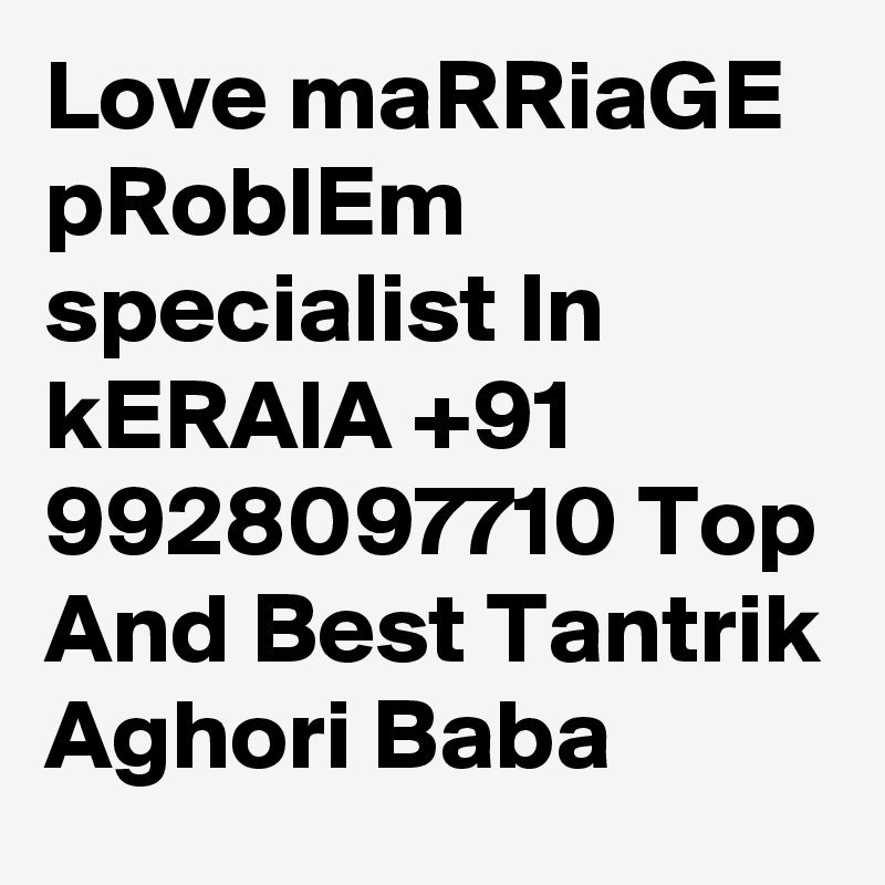 Love maRRiaGE pRoblEm specialist In kERAlA +91 9928097710 Top And Best Tantrik Aghori Baba