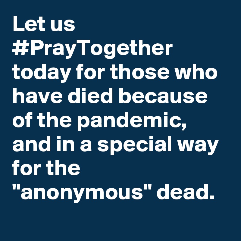Let us #PrayTogether today for those who have died because of the pandemic, and in a special way for the "anonymous" dead.