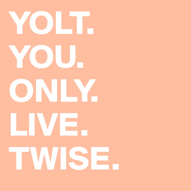 YOLT. YOU. ONLY. LIVE. TWISE. - Post by EllenWings on Boldomatic