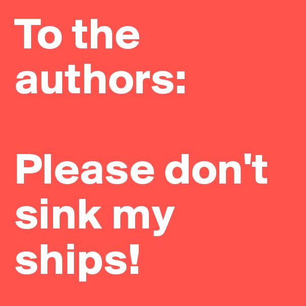 To the authors:

Please don't sink my ships!
