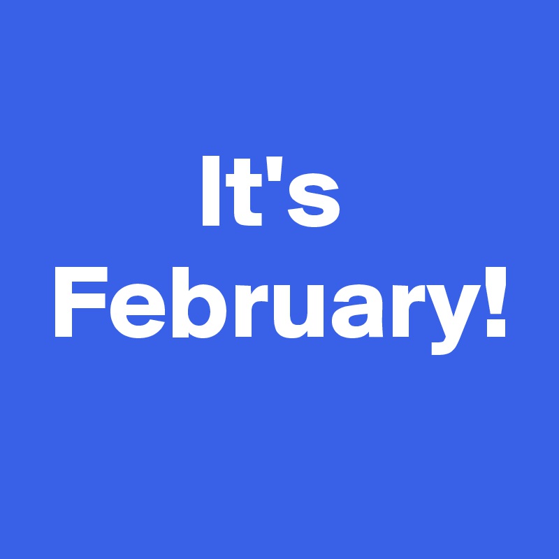 
 It's 
 February!
