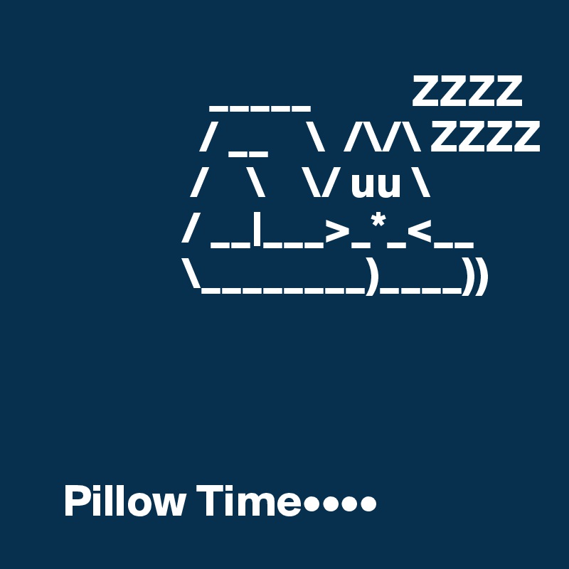 
                    _____           ZZZZ
                   / __    \  /\/\ ZZZZ
                  /    \    \/ uu \
                 / __|___>_*_<__
                 \________)____))




    Pillow Time••••