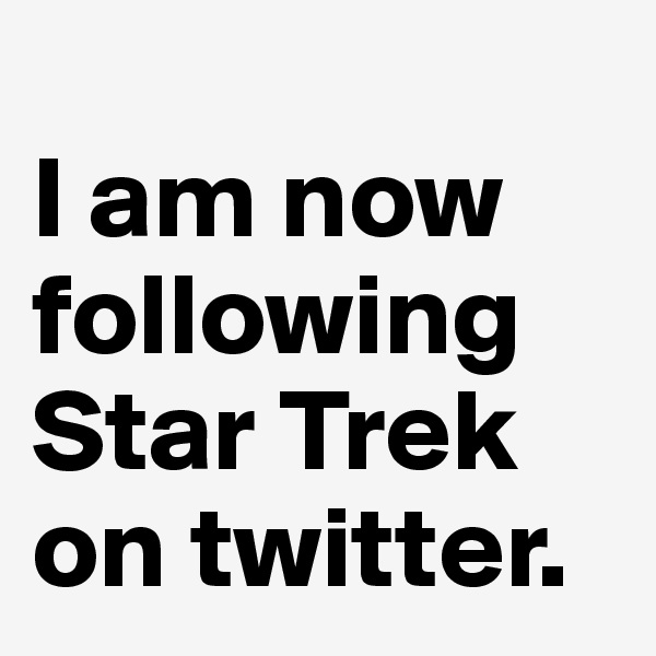 
I am now following Star Trek on twitter. 