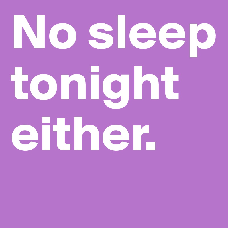 No sleep tonight either. - Post by stephaguilar on Boldomatic