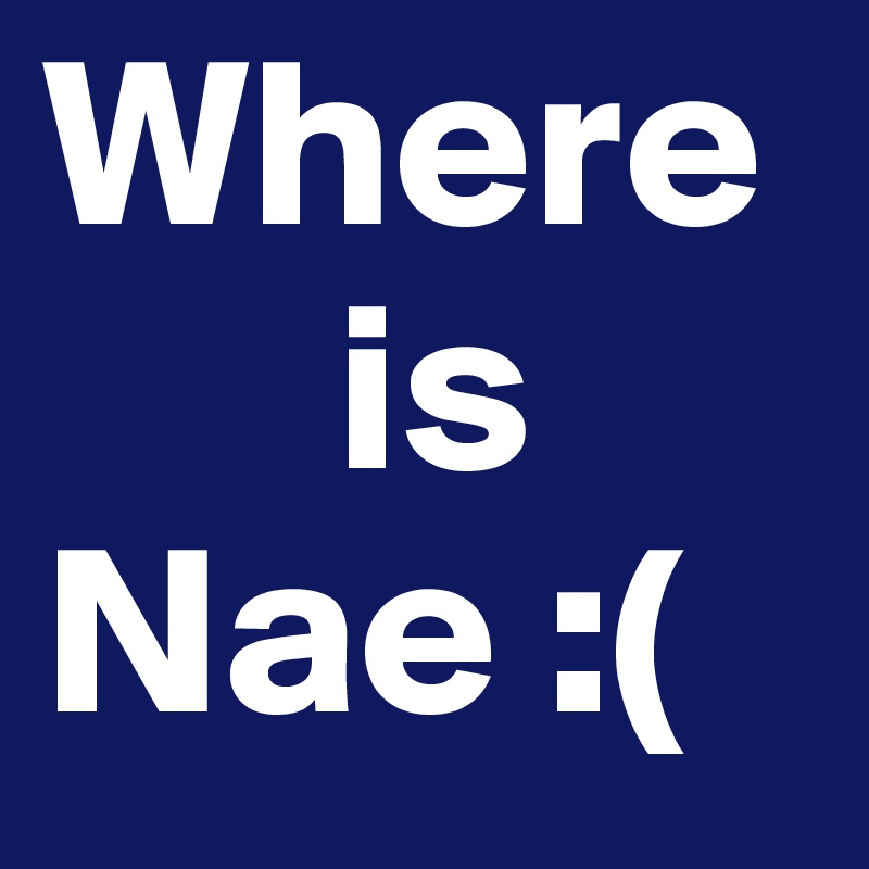 Where  
      is Nae :(