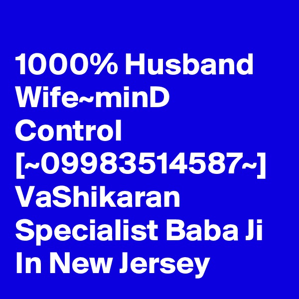 
1000% Husband Wife~minD Control [~09983514587~] VaShikaran Specialist Baba Ji In New Jersey