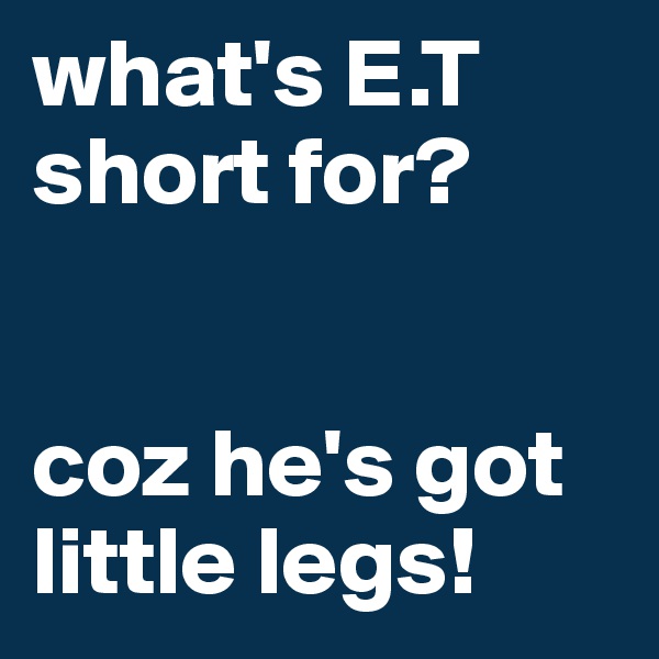 what's E.T short for?


coz he's got little legs!