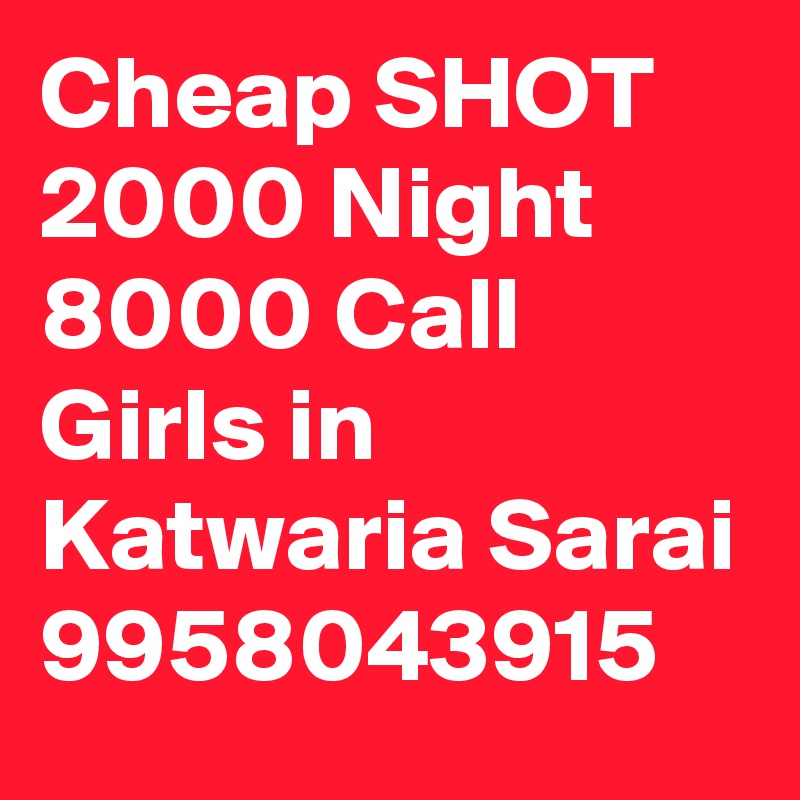 Cheap SHOT 2000 Night 8000 Call Girls in Katwaria Sarai 9958043915