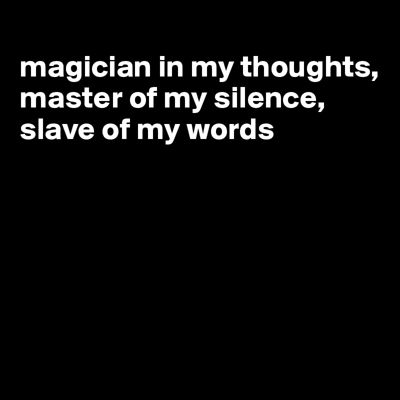 
magician in my thoughts, master of my silence, slave of my words






