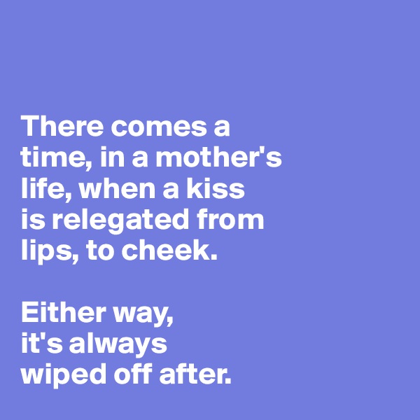 


There comes a 
time, in a mother's 
life, when a kiss
is relegated from
lips, to cheek. 

Either way, 
it's always 
wiped off after.