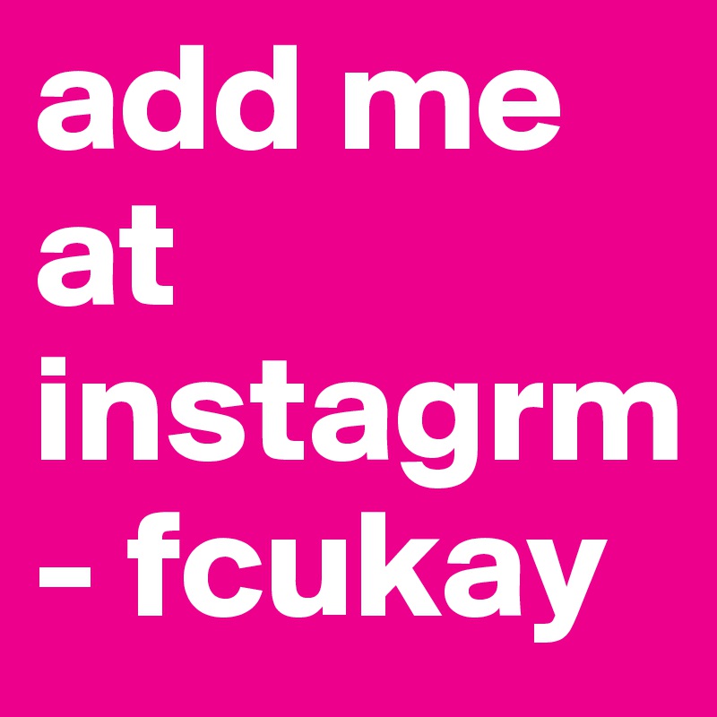 add me at
instagrm - fcukay