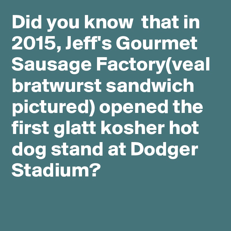 Did you know  that in 2015, Jeff's Gourmet Sausage Factory(veal bratwurst sandwich pictured) opened the first glatt kosher hot dog stand at Dodger Stadium?