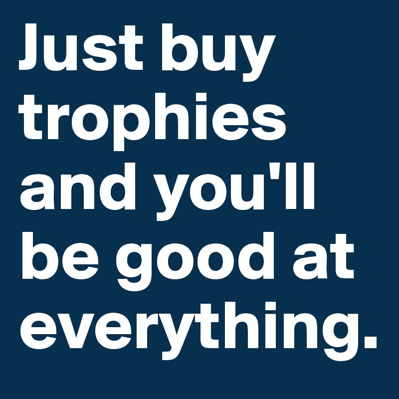 Just buy trophies and you'll be good at everything.