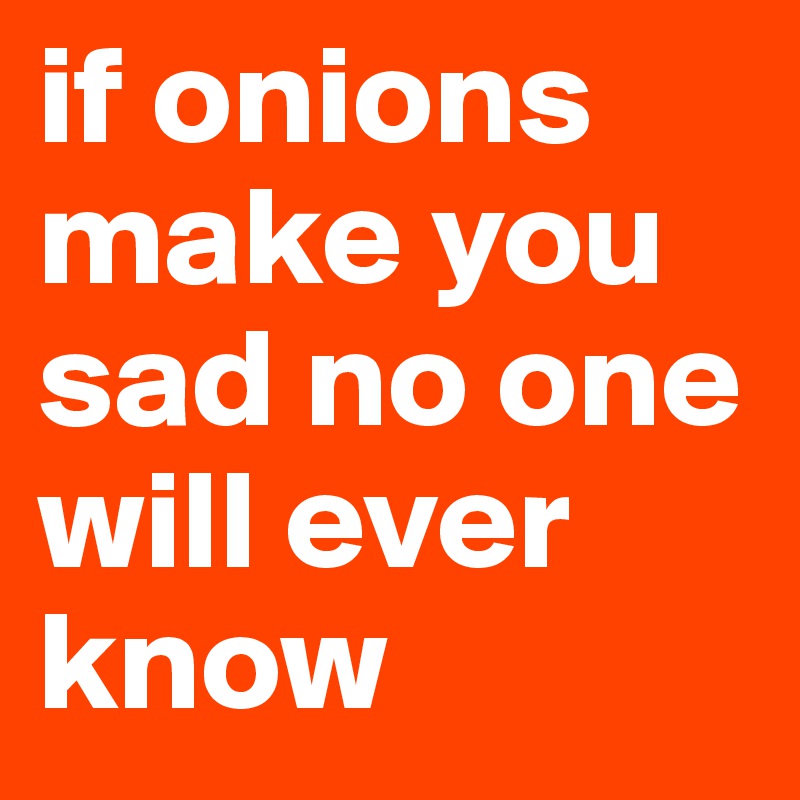 if onions make you sad no one will ever know