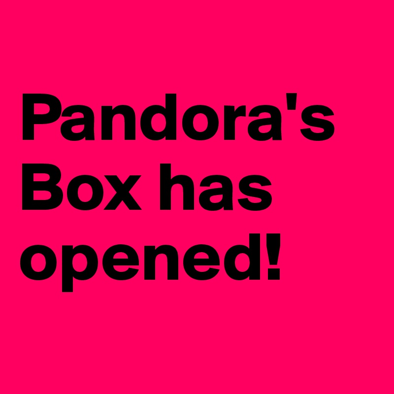 
Pandora's Box has opened!
