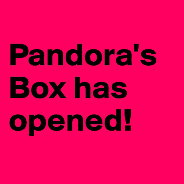 
Pandora's Box has opened!
