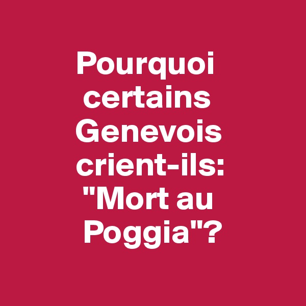 
         Pourquoi
          certains
         Genevois
         crient-ils:
          "Mort au
          Poggia"?

