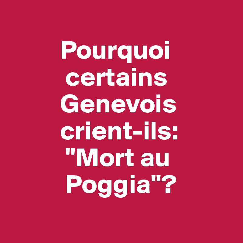 
         Pourquoi
          certains
         Genevois
         crient-ils:
          "Mort au
          Poggia"?
