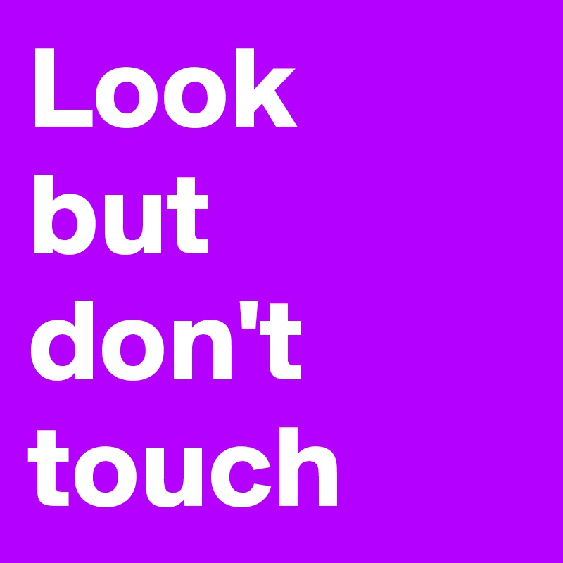 Look
but don't touch