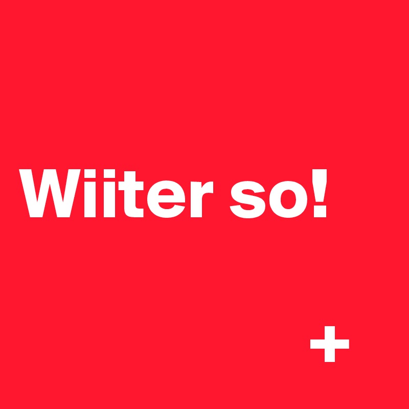 

Wiiter so!

                    +