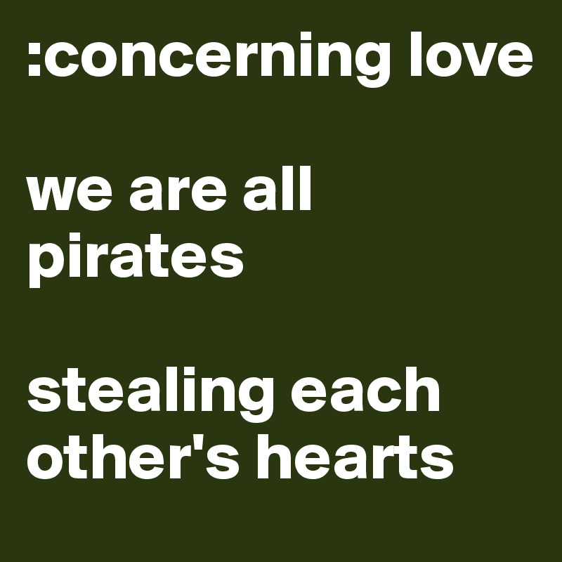 :concerning love 

we are all pirates 

stealing each other's hearts