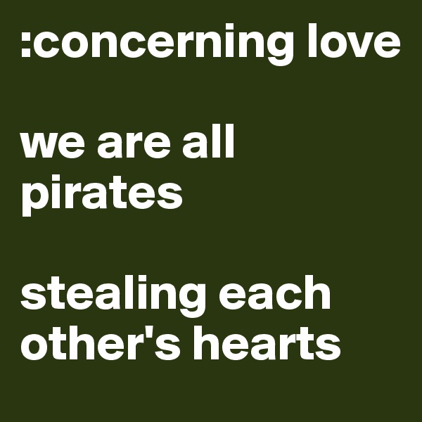 :concerning love 

we are all pirates 

stealing each other's hearts