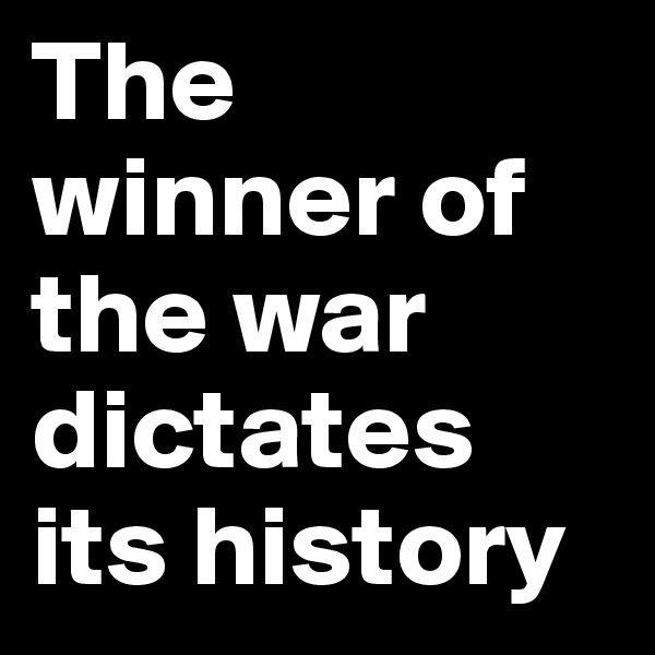 The winner of the war dictates its history