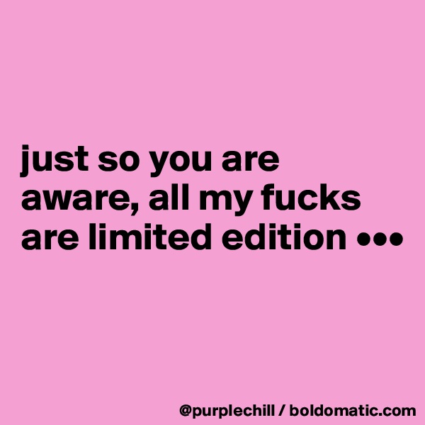 


just so you are aware, all my fucks are limited edition •••


