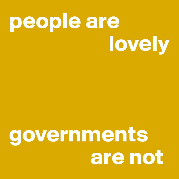 people are 
                      lovely



governments 
                  are not