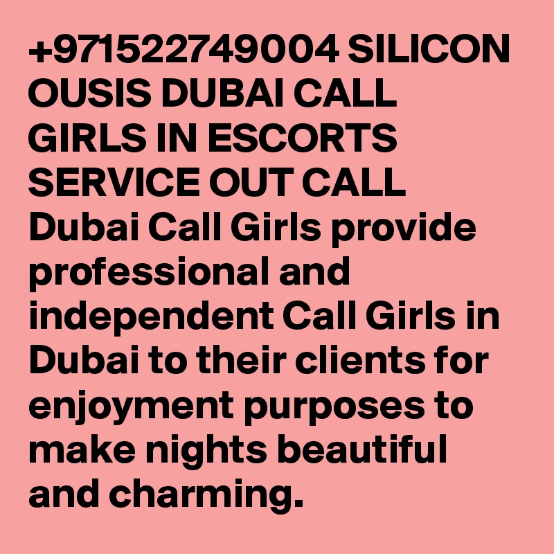 +971522749004 SILICON OUSIS DUBAI CALL GIRLS IN ESCORTS SERVICE OUT CALL Dubai Call Girls provide professional and independent Call Girls in Dubai to their clients for enjoyment purposes to make nights beautiful and charming.