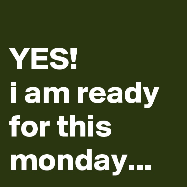 
YES! 
i am ready for this monday...