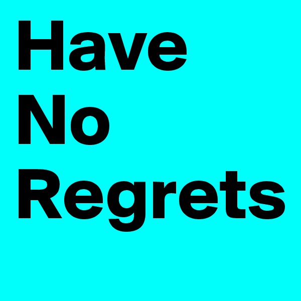 Have
No
Regrets